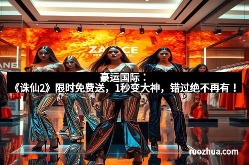 豪运国际：《诛仙2》限时免费送，1秒变大神，错过绝不再有！